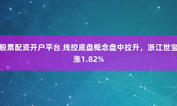 股票配资开户平台 线控底盘概念盘中拉升，浙江世宝涨1.82%