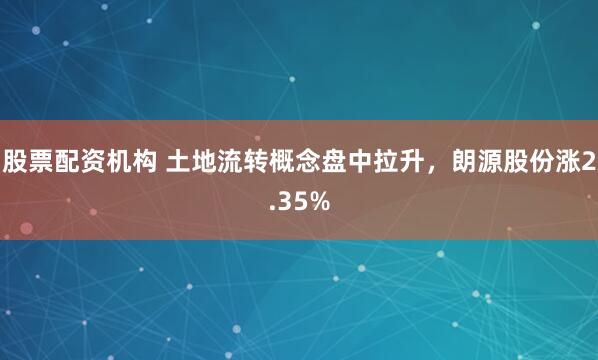 股票配资机构 土地流转概念盘中拉升,朗源股份涨2.35%