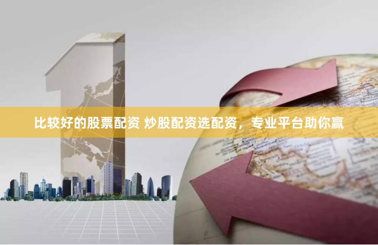 比较好的股票配资 炒股配资选配资，专业平台助你赢