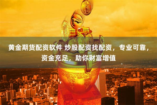 黄金期货配资软件 炒股配资找配资，专业可靠，资金充足，助你财富增值