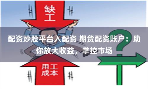 配资炒股平台入配资 期货配资账户：助你放大收益，掌控市场