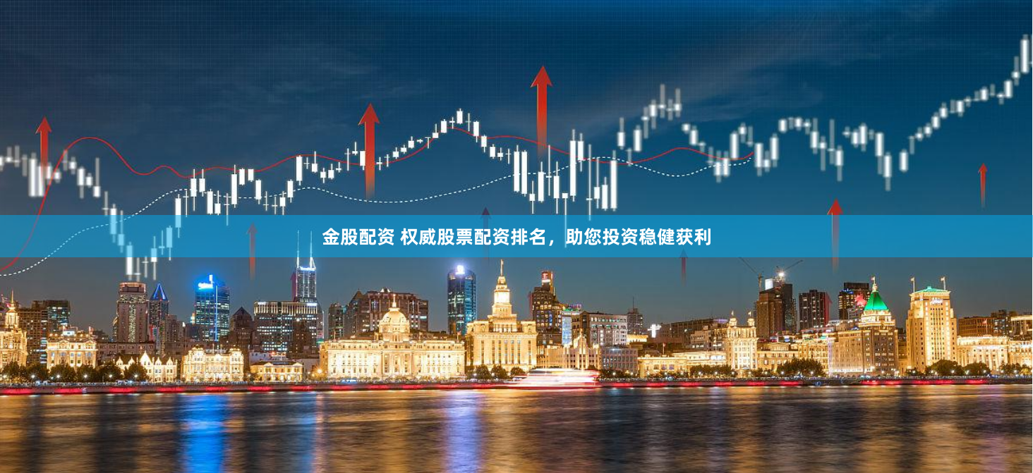 金股配资 权威股票配资排名,助您投资稳健获利