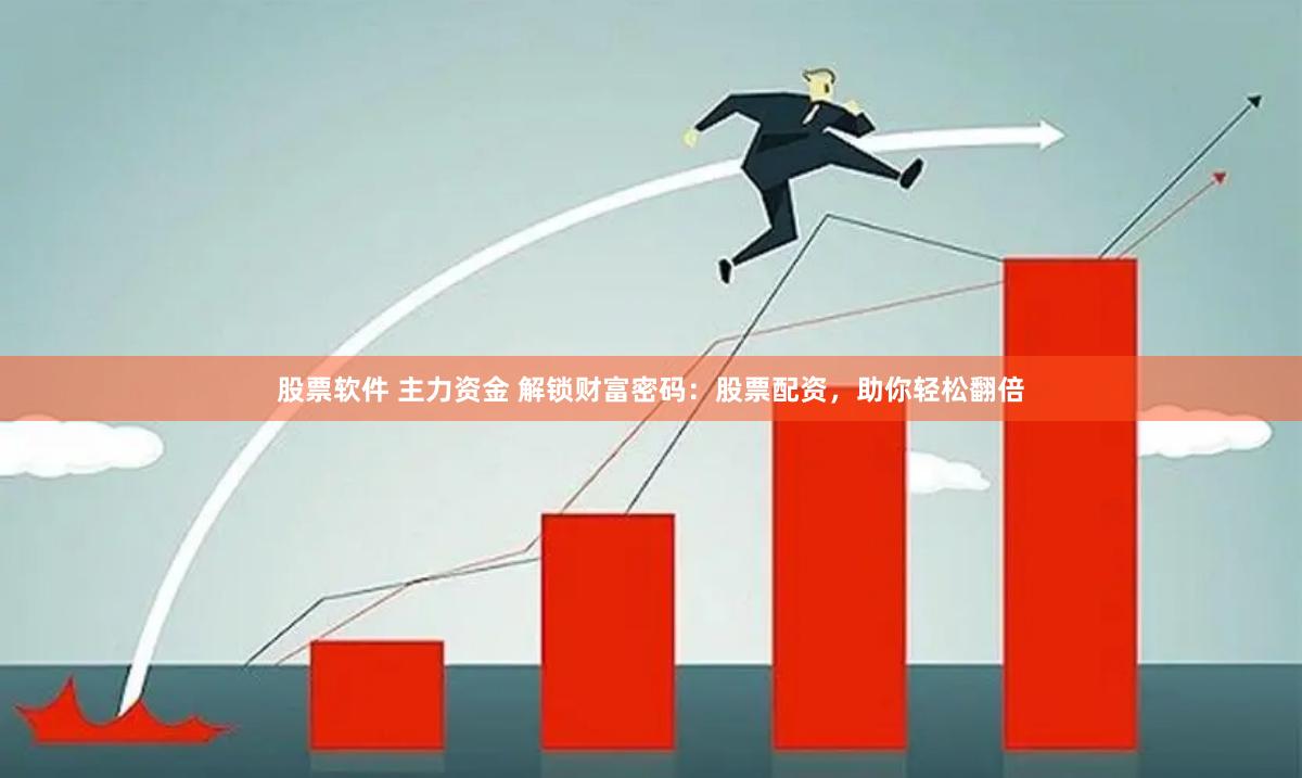 股票软件 主力资金 解锁财富密码：股票配资，助你轻松翻倍