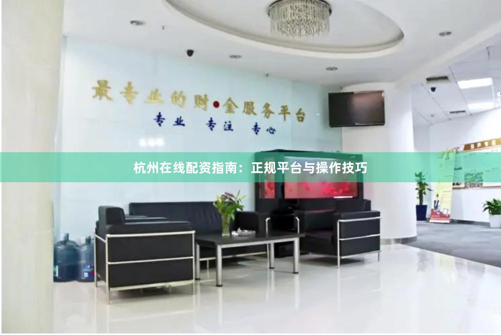 杭州在线配资指南：正规平台与操作技巧