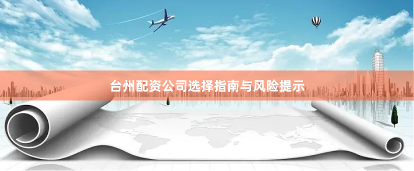 台州配资公司选择指南与风险提示