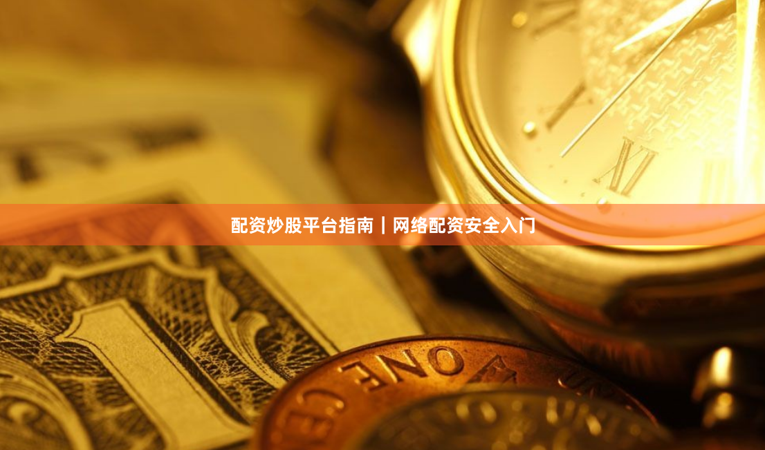 配资炒股平台指南|网络配资安全入门