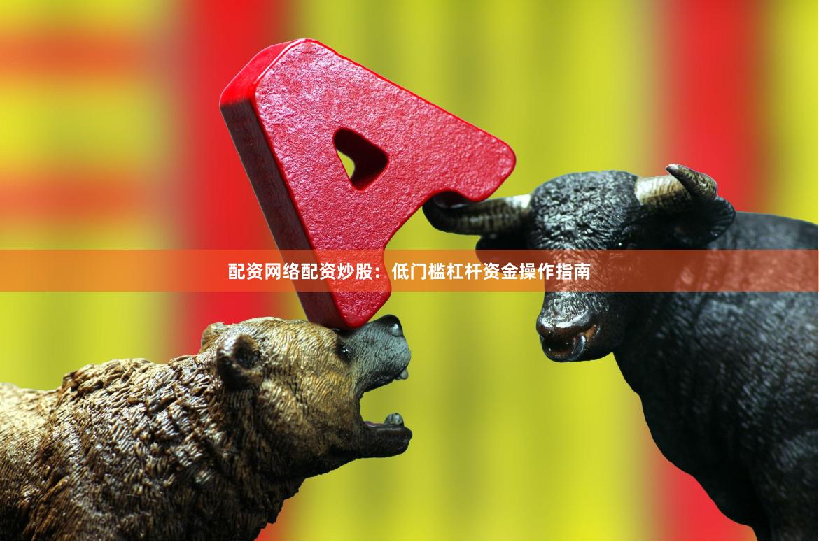 配资网络配资炒股：低门槛杠杆资金操作指南