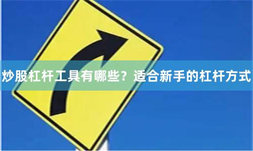 炒股杠杆工具有哪些?适合新手的杠杆方式