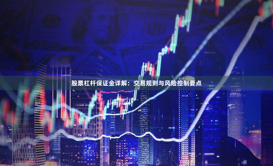 股票杠杆保证金详解：交易规则与风险控制要点