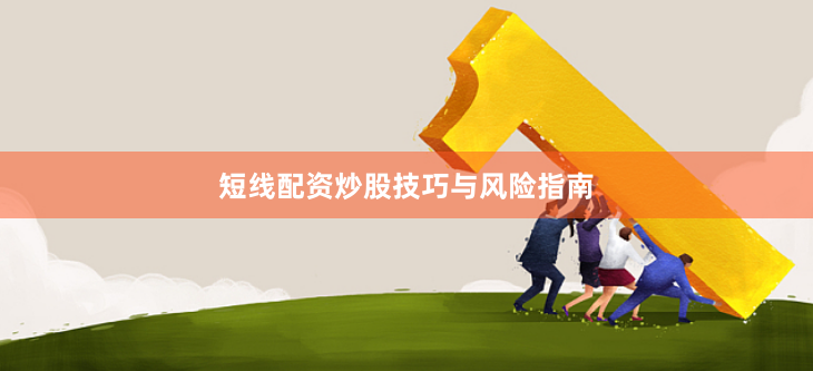短线配资炒股技巧与风险指南