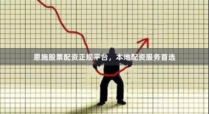 恩施股票配资正规平台，本地配资服务首选