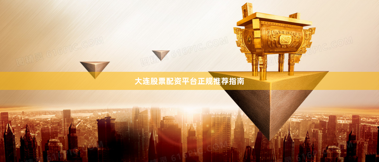 大连股票配资平台正规推荐指南