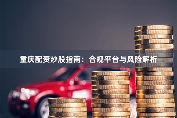 重庆配资炒股指南：合规平台与风险解析