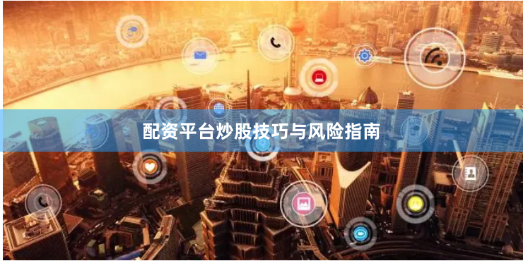 配资平台炒股技巧与风险指南