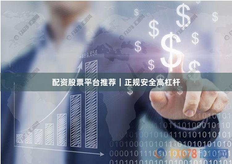 配资股票平台推荐｜正规安全高杠杆