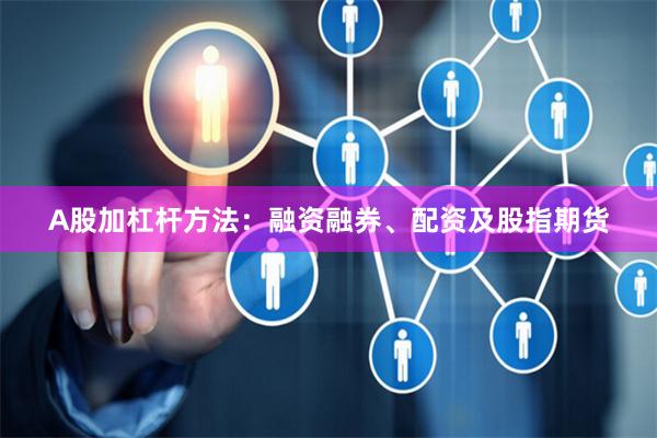 A股加杠杆方法：融资融券、配资及股指期货