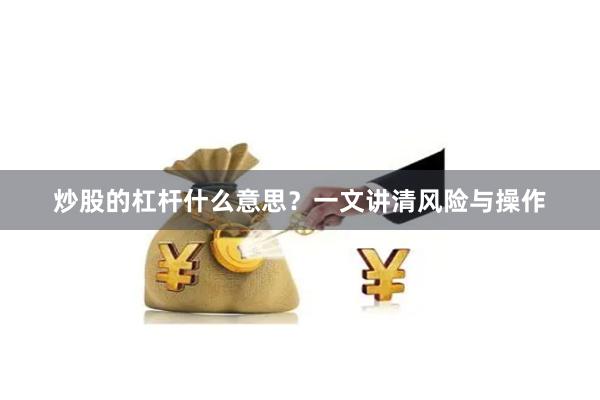 炒股的杠杆什么意思？一文讲清风险与操作
