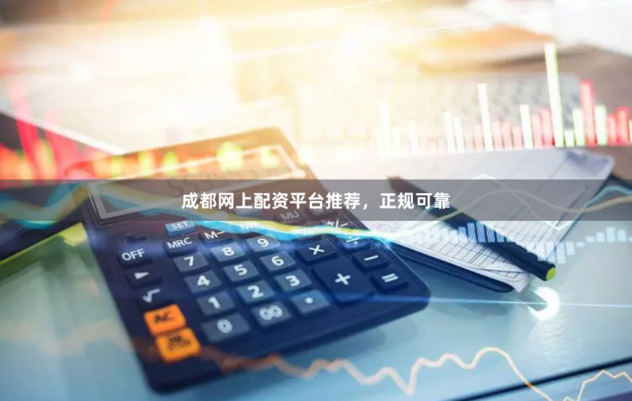 成都网上配资平台推荐，正规可靠