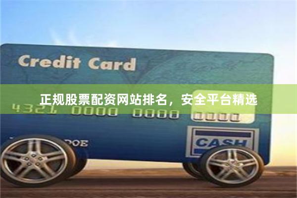 正规股票配资网站排名，安全平台精选