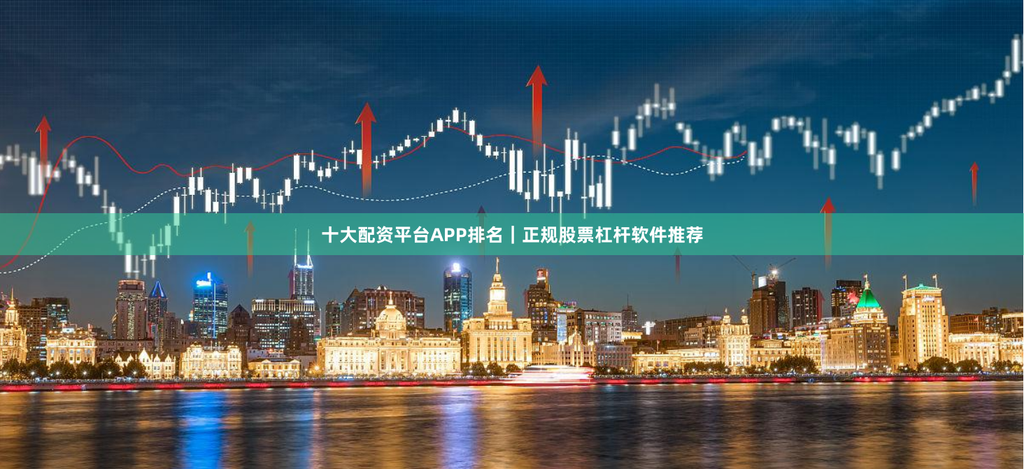 十大配资平台APP排名｜正规股票杠杆软件推荐