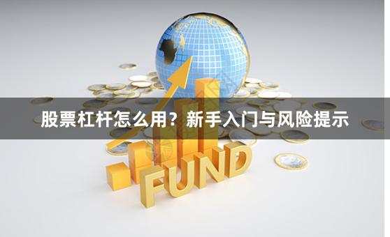 股票杠杆怎么用？新手入门与风险提示
