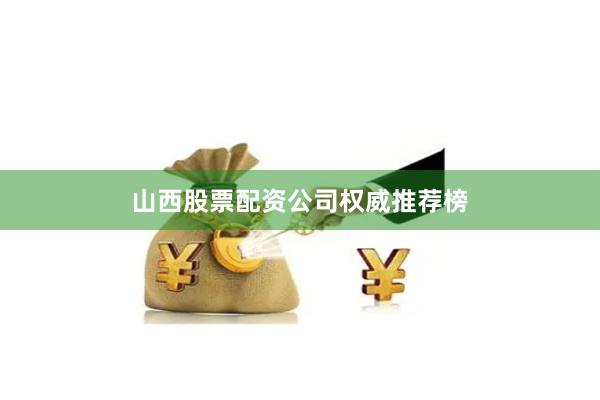 山西股票配资公司权威推荐榜